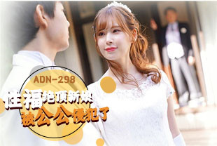 无码流出性福绝顶的新娘被公公侵犯了3-明里紬ADN-298