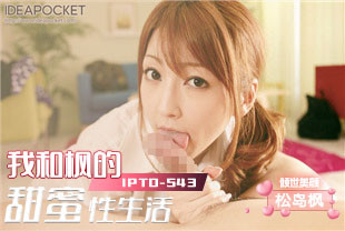 中字-无码流出我和枫的甜蜜性生活2-松岛枫IPTD-543