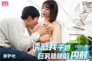 中字-女友的巨乳姊姊没穿内衣诱我干炮内射1-葵伊吹MIDV296