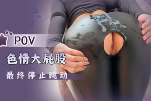 第一视角-色情大屁股最终停止跳动