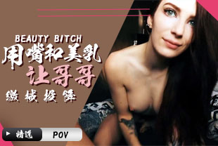 精选-第一视角-用嘴和美乳让哥哥缴械投降