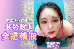 精选-第一视角-瑜伽练习结束时我的脸上全是精液