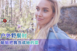 第一视角-户外野餐时姐姐把我当成她的菜