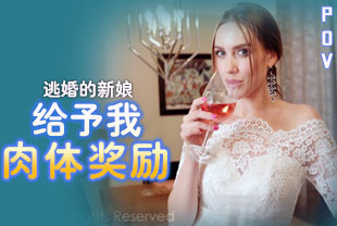 第一视角-逃婚的新娘给予我肉体奖励