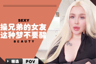 精选-第一视角-操兄弟的女友这种梦不要醒