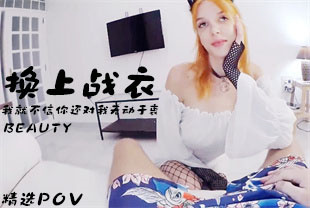 精选-第一视角-换上战衣我就不信你还对我无动于衷