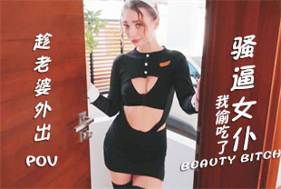 第一视角-趁老婆外出我偷吃了骚逼女仆