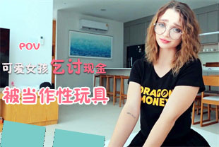 第一视角-可爱女孩乞讨现金被当做性玩具