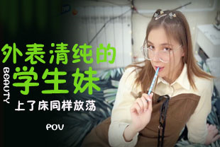 第一视角-外表清纯的学生妹上了床同样放荡