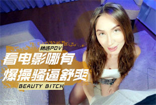 精选-第一视角-看电影哪有爆操骚逼舒爽