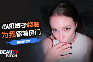 精选-第一视角-心机婊子特意为我留着房门
