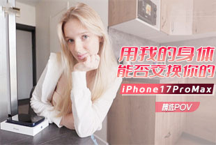 精选-第一视角-用我的身体能否交换你的iPhone17ProMax