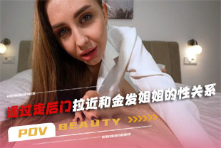 第一视角-通过走后门拉近和金发姐姐的性关系