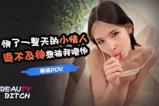 精选-第一视角-饿了一整天的小情人迫不及待想被我喂饱