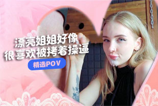 精选-第一视角-漂亮姐姐好像很喜欢被拷着操逼