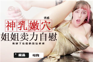 神乳嫩穴姐姐卖力自慰看硬了弟弟