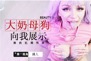 第一视角-大奶小母狗向我展示她饥渴性欲