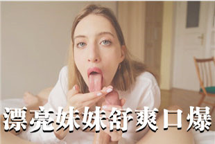 精选-第一视角-漂亮大眼妹妹舒爽口爆太棒了