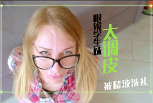 第一视角-眼镜学生妹太调皮被精液洗礼
