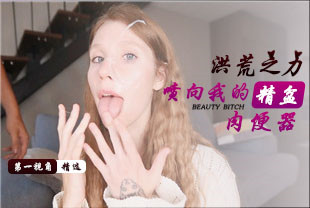 精选-第一视角-一股洪荒之力喷向我的精盆肉便器