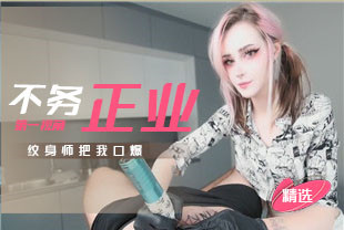 精选-第一视角-不务正业的纹身师把我口爆