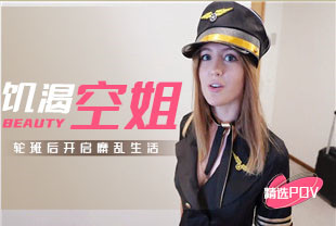 精选-第一视角-饥渴空姐轮班后开启糜乱生活