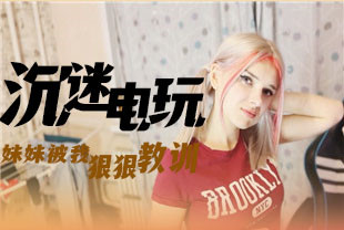 第一视角-沉迷电玩的妹妹被我狠狠教训