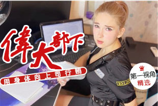 精选-第一视角-伟大的部下用身体向上司行贿