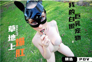 精选-第一视角-草地上爆肛我的白嫩巨乳宠物