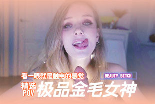 精选-第一视角-极品金毛女神看一眼就是触电的感觉