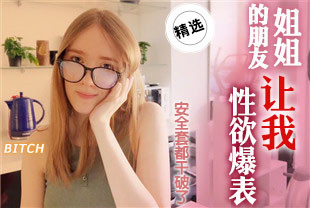精选-姐姐的朋友让我性欲爆表安全套都干破了
