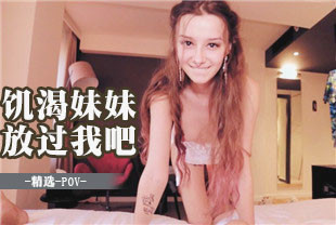 精选-第一视角-饥渴妹妹哟你就放过我一次吧
