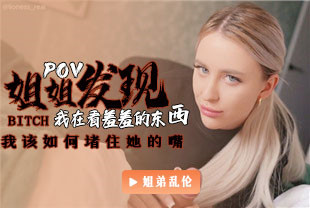 第一视角-姐姐发现了我在看羞羞的东西我该如何堵住她的嘴