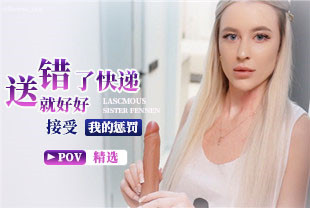 精选-第一视角-送错了快递就好好接受我的惩罚