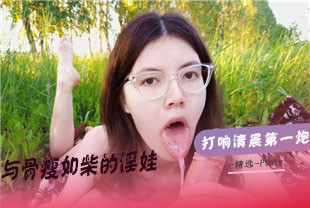 精选-第一视角-在大自然中与骨瘦如柴的淫娃打响清晨第一炮