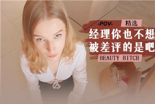 精选-第一视角-经理你也不想被差评的是吧