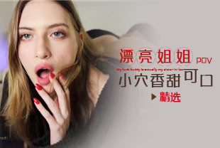 精选-第一视角-姐姐的漂亮小穴香甜可口