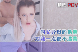 精选-第一视角-同父异母的弟弟对我一点都不温柔