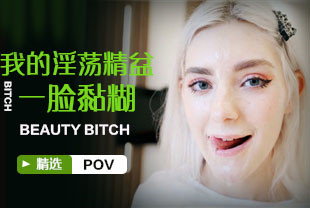 精选-第一视角-我的淫荡精盆又是一脸黏煳煳