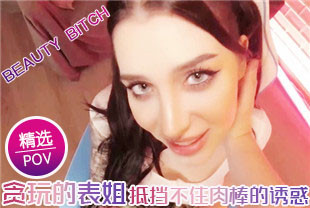 精选-第一视角-贪玩的表姐还是抵挡不住肉棒的诱惑