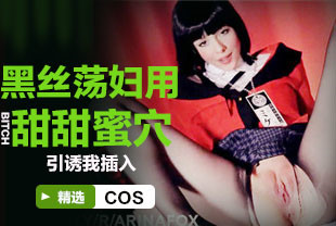 精选-COS黑丝荡妇用甜甜蜜穴引诱我插入