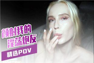 精选-第一视角-颜射我的性感淫荡炮友
