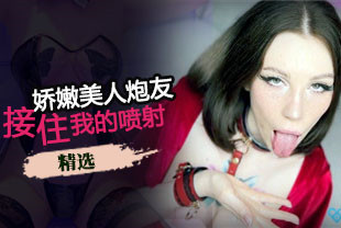 精选-娇嫩美人炮友接住了我的喷射