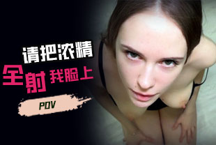 第一视角-请把浓精全都射到我的脸上