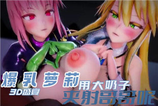 3D两只小萝莉用Q弹爆乳夹射哥哥呢