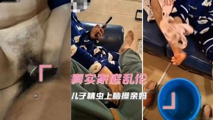 【母子乱伦】真实乱伦，儿子精虫上脑操亲妈，被儿子凶勐的冲刺所征服 套子上都红了