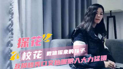 七天探花 约啪微信瑶来的校花妹子 互摸舔弄深情口交 抬腿侧入大力勐烈抽插美穴