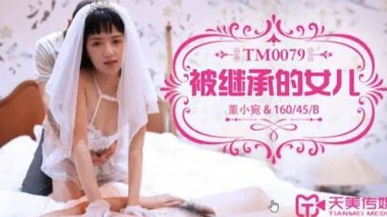 天美传媒 TM0079 被继承的女儿 - 董小宛