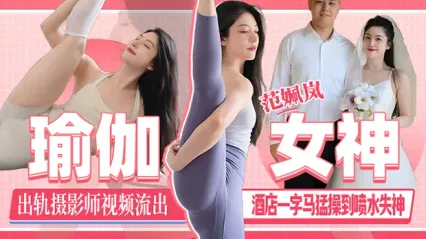 瑜伽女神 范姵岚 出轨摄影师视频流出！刚领证就给老公戴上绿帽在酒店一字马被抽插勐操到喷水失神！