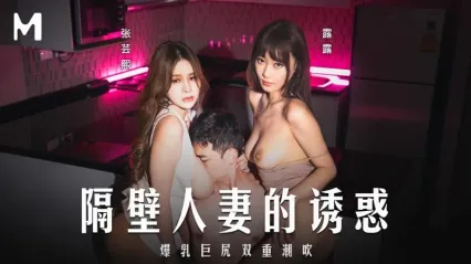 麻豆传媒 MD0344 隔壁妻子的诱惑 爆乳巨尻双重潮吹 - 张芸熙 露露